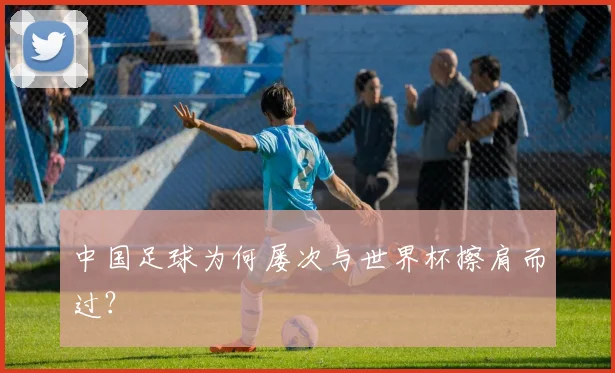 中国足球为何屡次与世界杯擦肩而过？