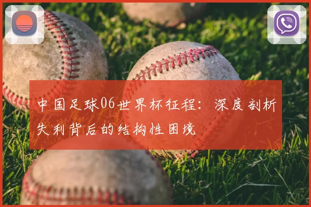 中国足球06世界杯征程：深度剖析失利背后的结构性困境