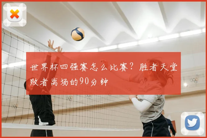 世界杯四强赛怎么比赛?胜者天堂败者离场的90分钟