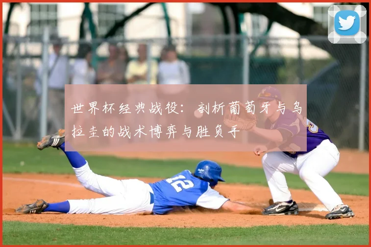 世界杯经典战役：剖析葡萄牙与乌拉圭的战术博弈与胜负手