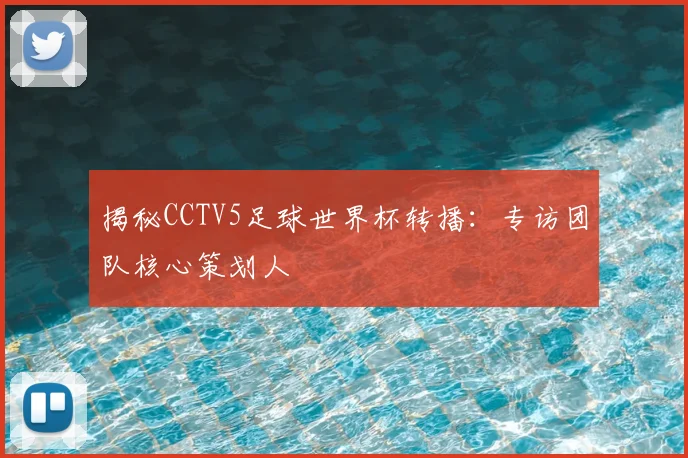 揭秘CCTV5足球世界杯转播：专访团队核心策划人