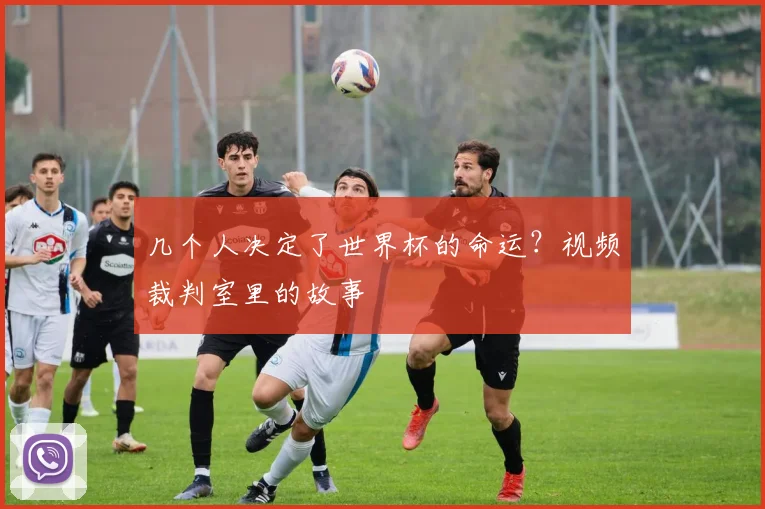 几个人决定了世界杯的命运？视频裁判室里的故事
