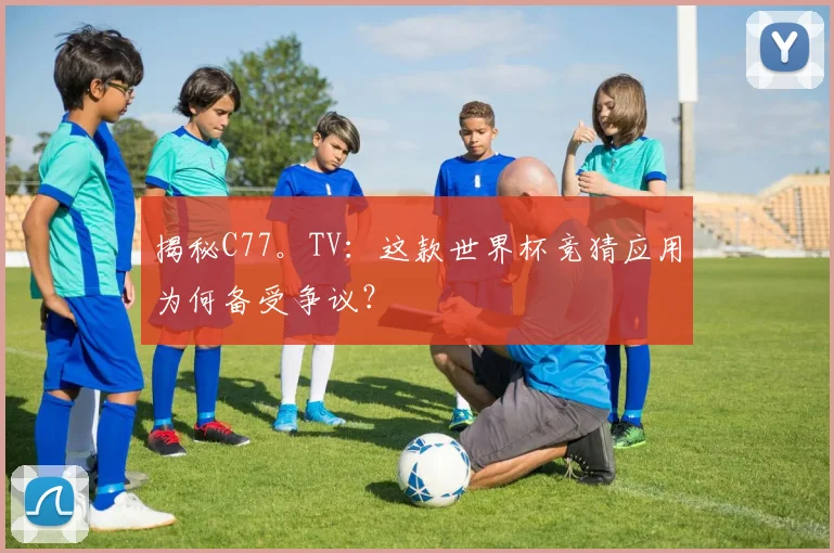 揭秘C77。TV：这款世界杯竞猜应用为何备受争议？